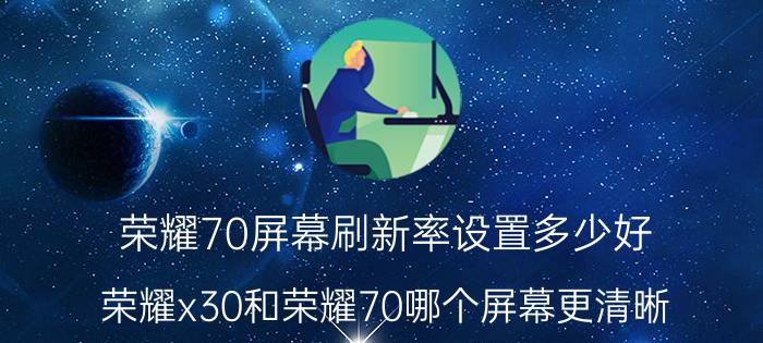 荣耀70屏幕刷新率设置多少好 荣耀x30和荣耀70哪个屏幕更清晰？